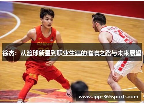 徐杰：从篮球新星到职业生涯的璀璨之路与未来展望